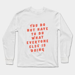 You Do Not Have to Do What Everyone Else Is Doing by The Motivated Type Long Sleeve T-Shirt